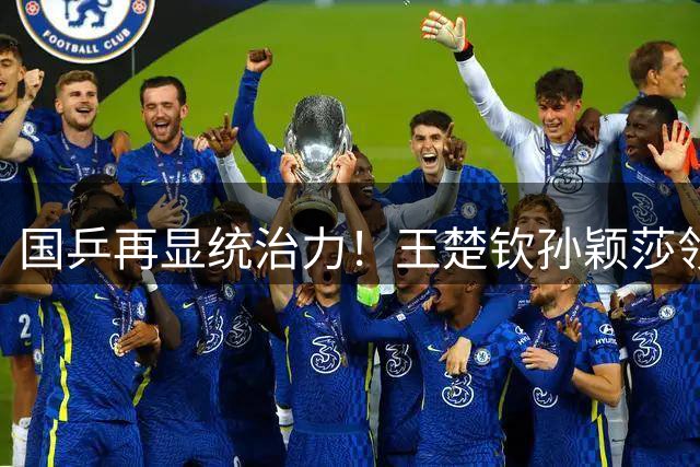 国乒再显统治力！王楚钦孙颖莎领衔最新世界排名